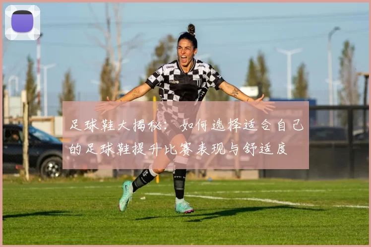 足球鞋大揭秘：如何选择适合自己的足球鞋提升比赛表现与舒适度