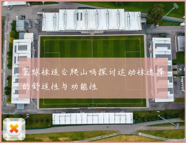 篮球袜适合爬山吗探讨运动袜选择的舒适性与功能性