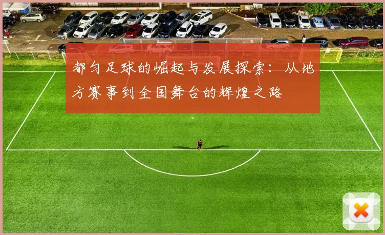都匀足球的崛起与发展探索：从地方赛事到全国舞台的辉煌之路