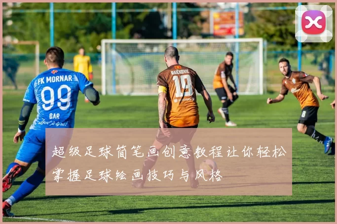 超级足球简笔画创意教程让你轻松掌握足球绘画技巧与风格