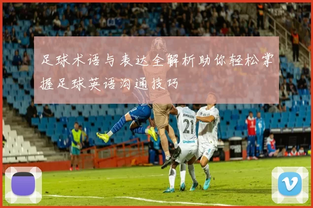 足球术语与表达全解析助你轻松掌握足球英语沟通技巧