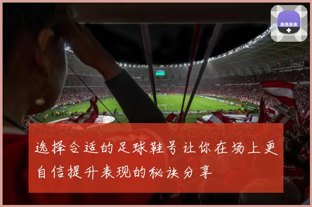 选择合适的足球鞋号让你在场上更自信提升表现的秘诀分享