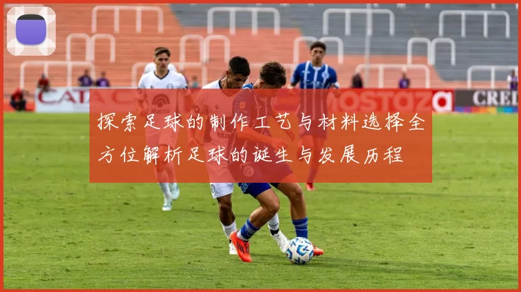 探索足球的制作工艺与材料选择全方位解析足球的诞生与发展历程